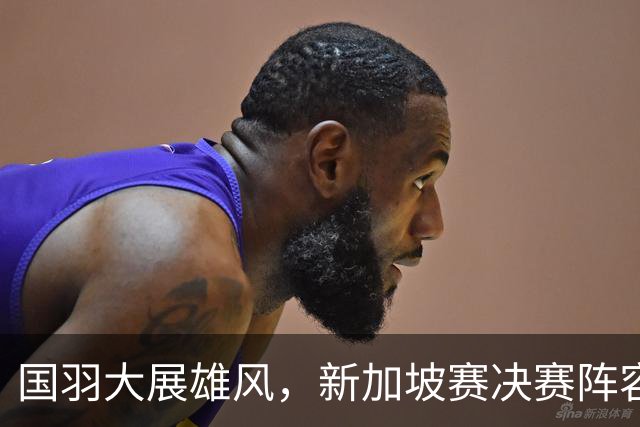 国羽大展雄风，新加坡赛决赛阵容令人期待！