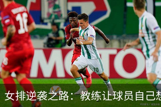 女排逆袭之路：教练让球员自己想战术，网友炸了锅！