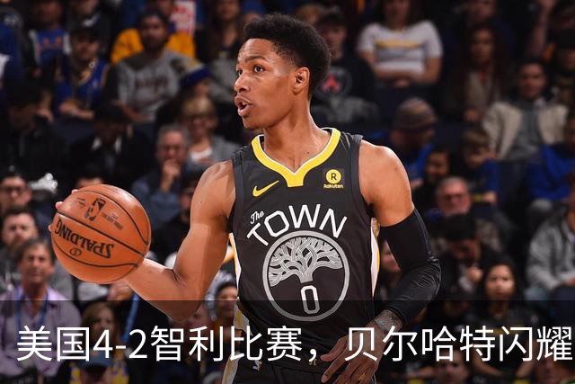美国4-2智利比赛，贝尔哈特闪耀全场，进球如潮涌
