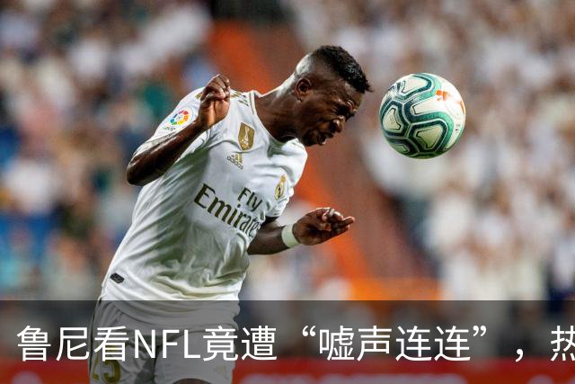鲁尼看NFL竟遭“嘘声连连”，热刺球场星光璀璨